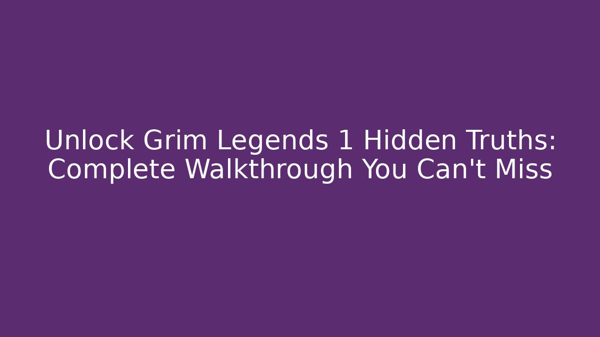 Unlock Grim Legends 1 Hidden Truths: Complete Walkthrough You Can't Miss