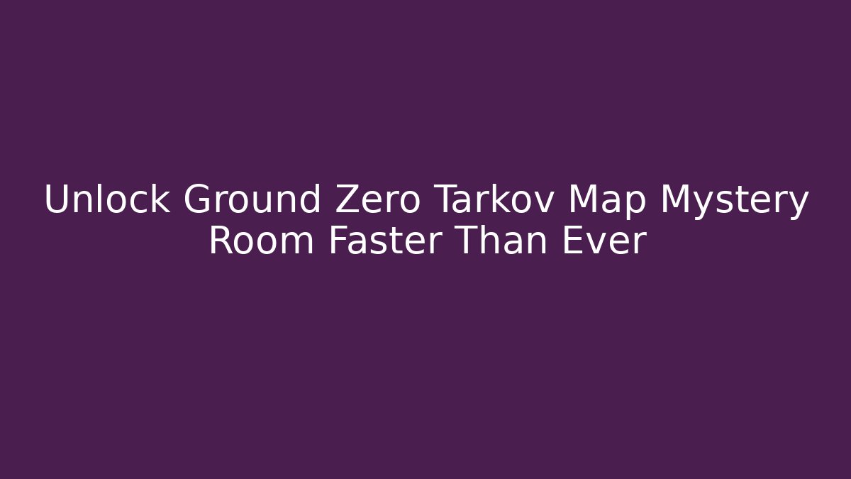 Unlock Ground Zero Tarkov Map Mystery Room Faster Than Ever