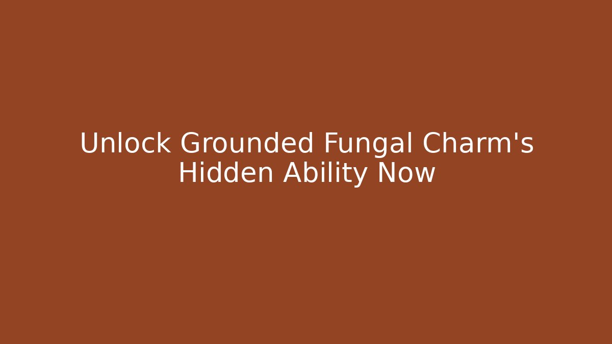 Unlock Grounded Fungal Charm's Hidden Ability Now