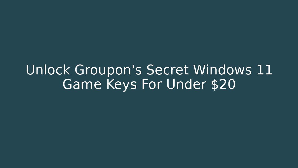 Unlock Groupon’s Secret Windows 11 Game Keys For Under $20
