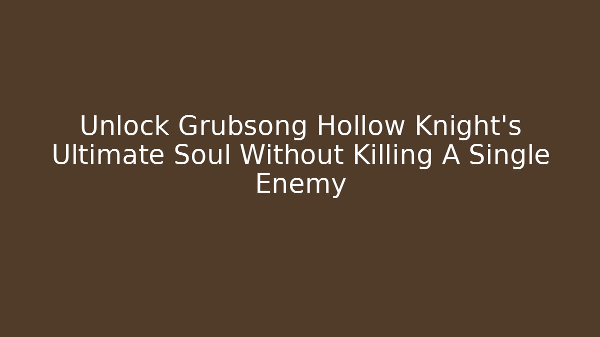 Unlock Grubsong Hollow Knight's Ultimate Soul Without Killing A Single Enemy