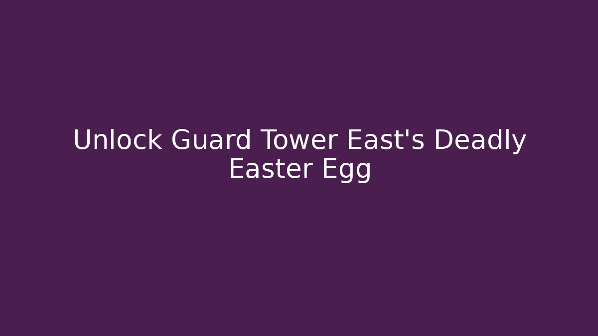 Unlock Guard Tower East's Deadly Easter Egg