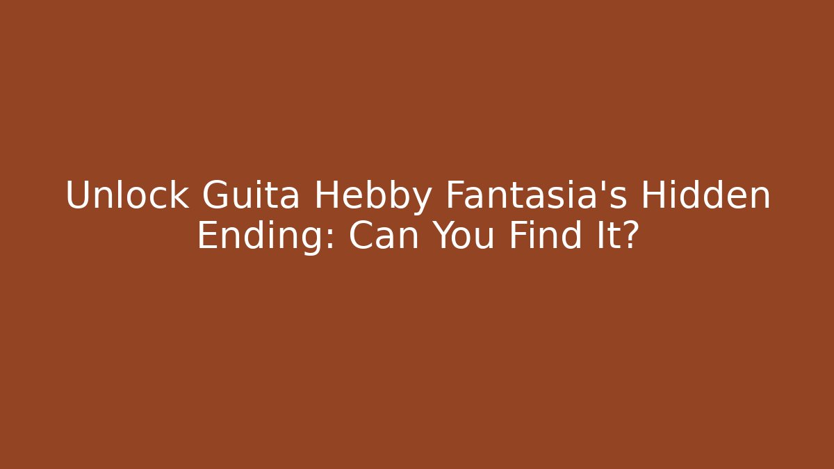 Unlock Guita Hebby Fantasia’s Hidden Ending: Can You Find It?
