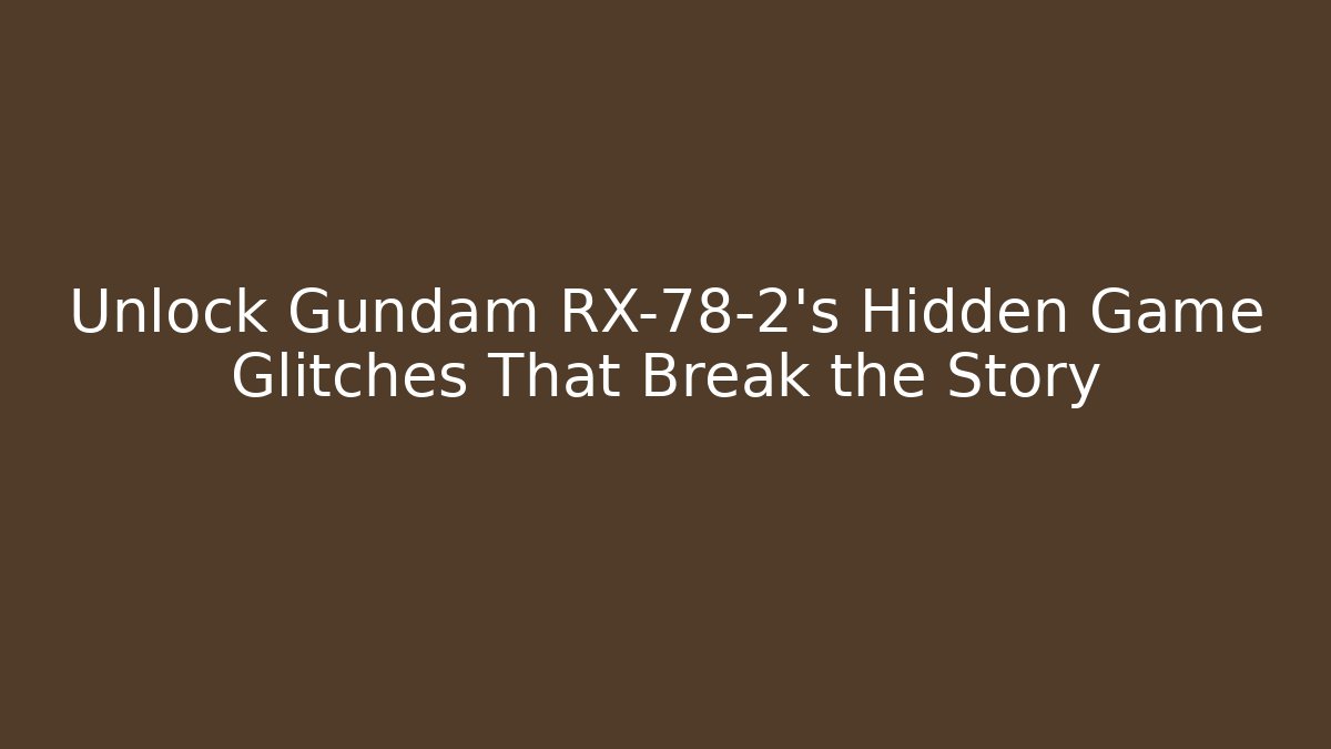 Unlock Gundam RX-78-2's Hidden Game Glitches That Break the Story