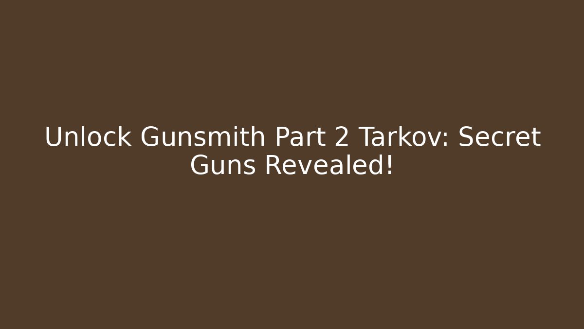 Unlock Gunsmith Part 2 Tarkov: Secret Guns Revealed!
