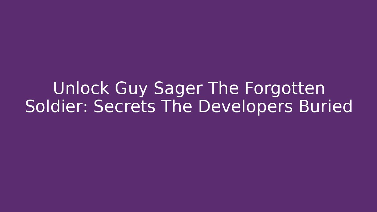 Unlock Guy Sager The Forgotten Soldier: Secrets The Developers Buried