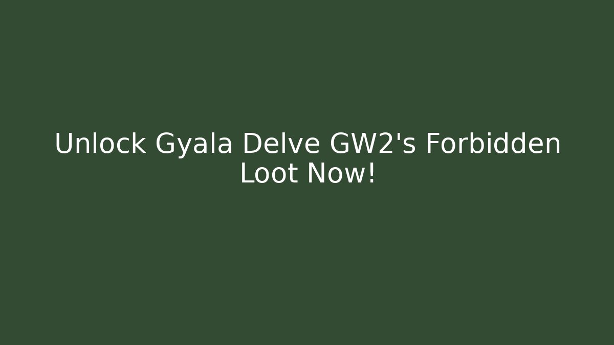 Unlock Gyala Delve GW2's Forbidden Loot Now!