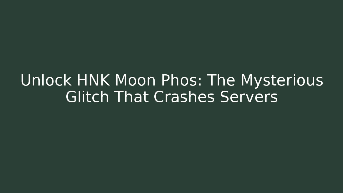 Unlock HNK Moon Phos: The Mysterious Glitch That Crashes Servers