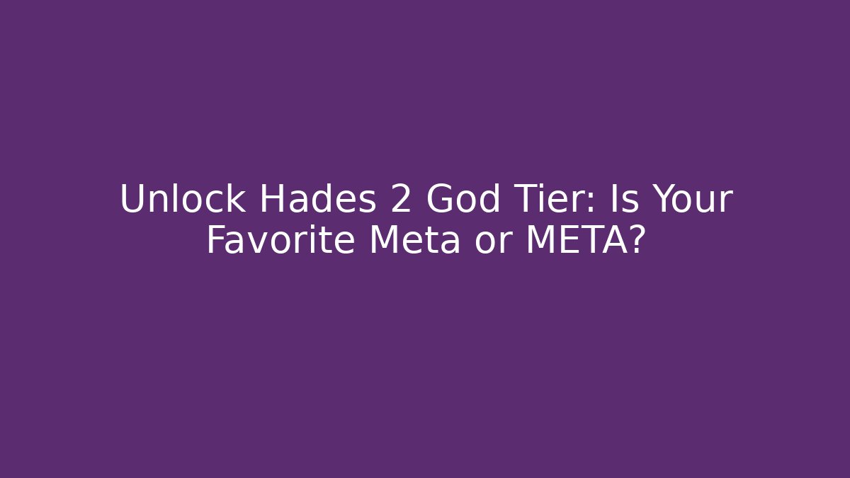 Unlock Hades 2 God Tier: Is Your Favorite Meta or META?