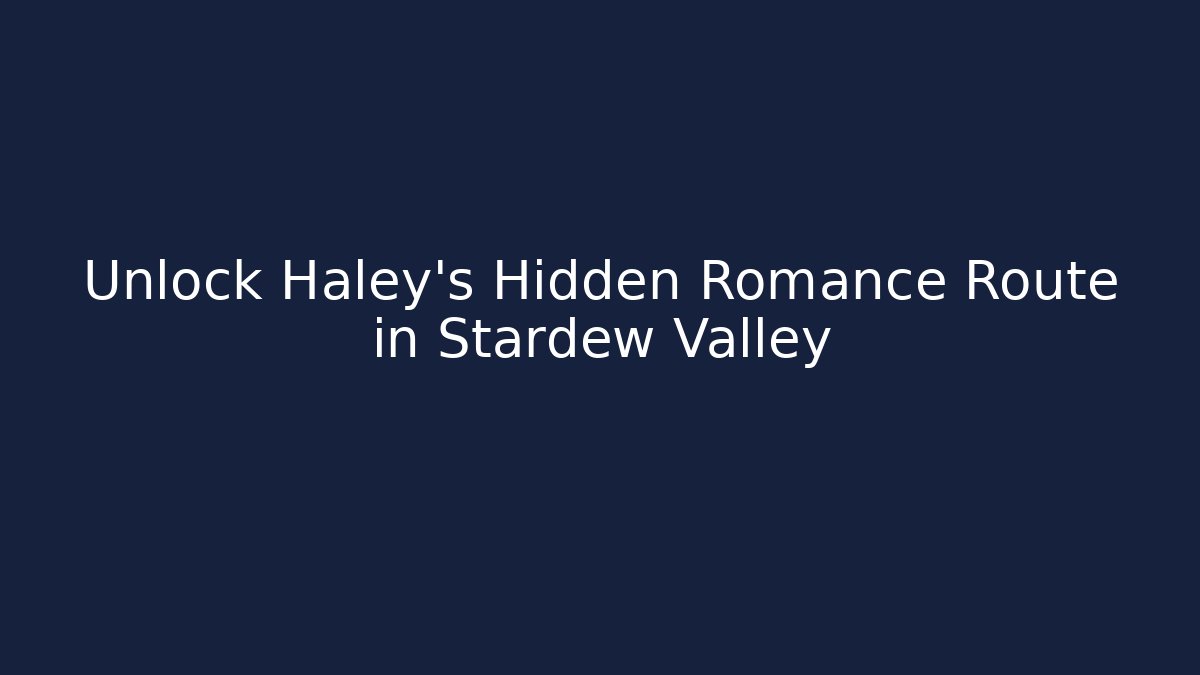Unlock Haley's Hidden Romance Route in Stardew Valley