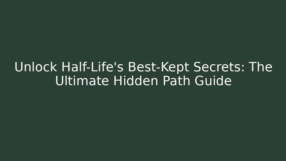 Unlock Half-Life's Best-Kept Secrets: The Ultimate Hidden Path Guide