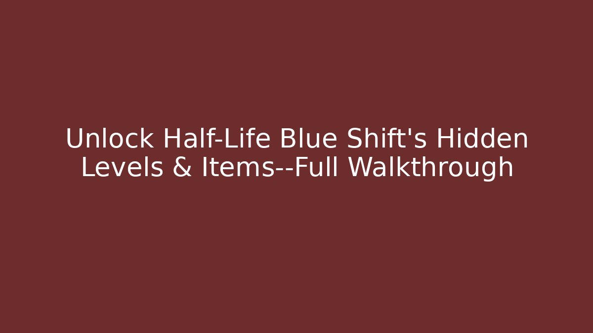 Unlock Half-Life Blue Shift’s Hidden Levels & Items—Full Walkthrough