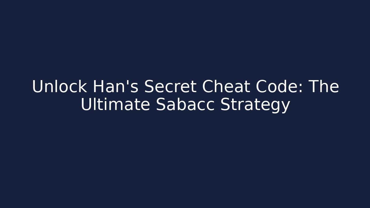 Unlock Han's Secret Cheat Code: The Ultimate Sabacc Strategy