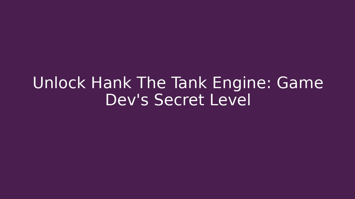 Unlock Hank The Tank Engine: Game Dev's Secret Level