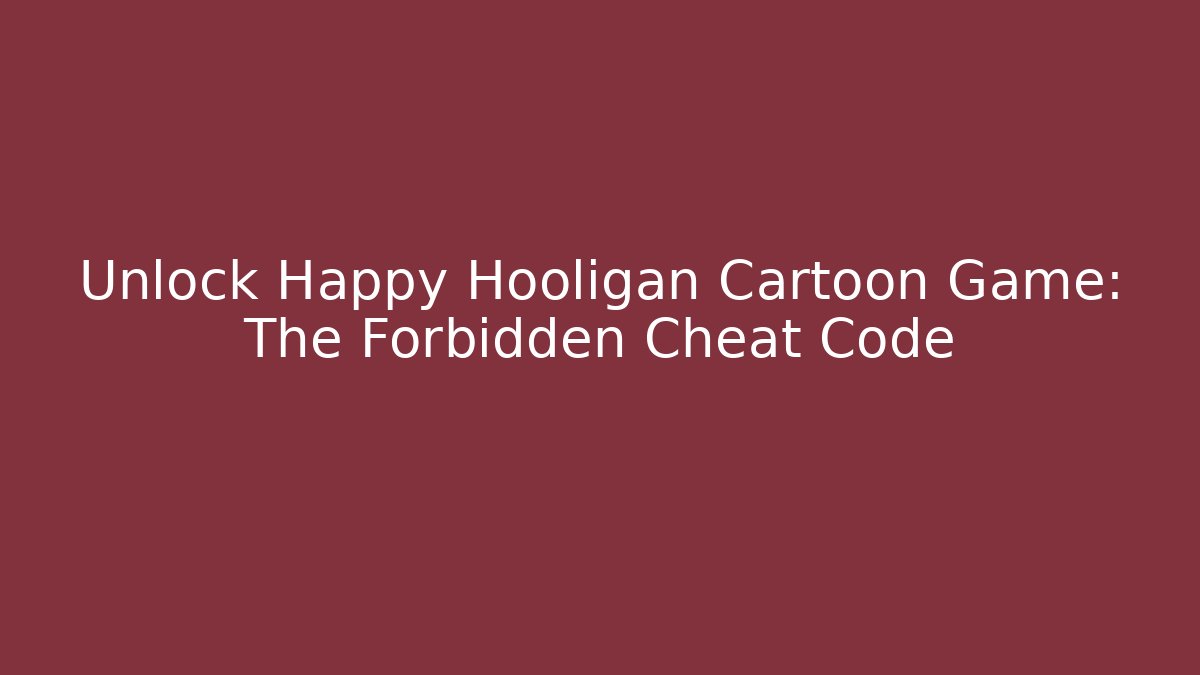 Unlock Happy Hooligan Cartoon Game: The Forbidden Cheat Code