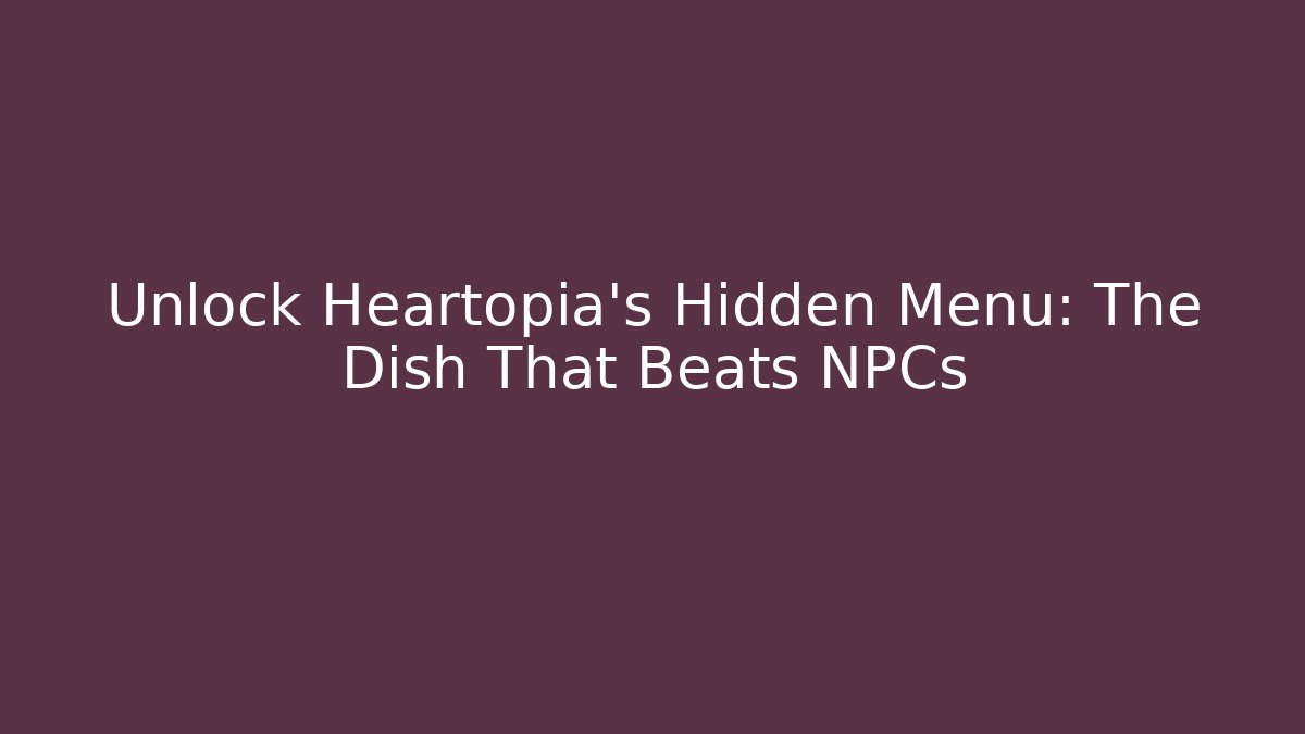 Unlock Heartopia's Hidden Menu: The Dish That Beats NPCs