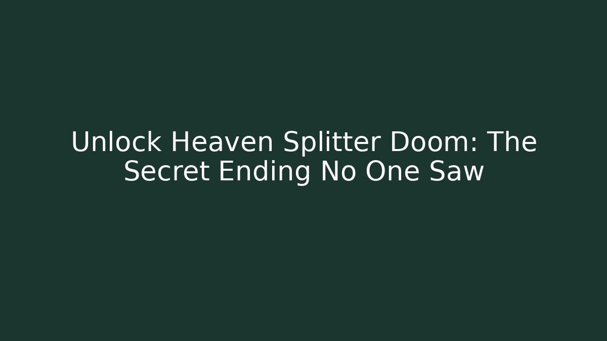 Unlock Heaven Splitter Doom: The Secret Ending No One Saw