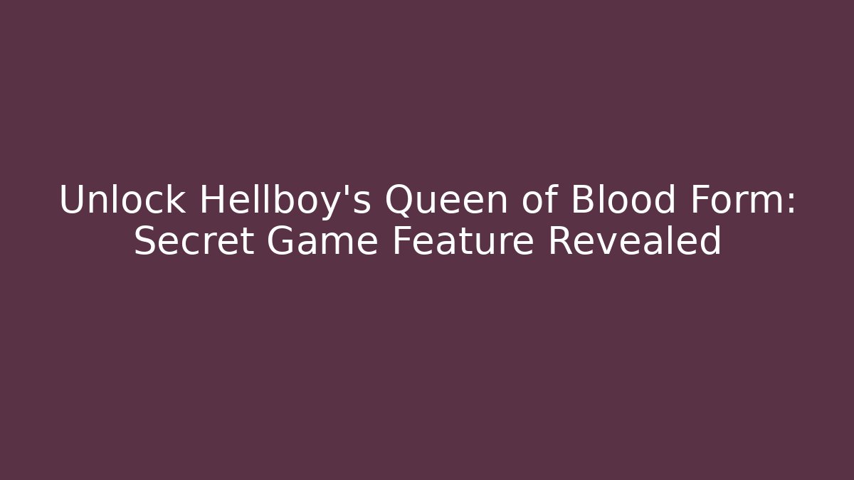 Unlock Hellboy's Queen of Blood Form: Secret Game Feature Revealed