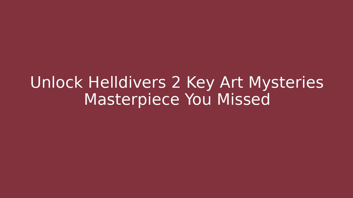 Unlock Helldivers 2 Key Art Mysteries Masterpiece You Missed