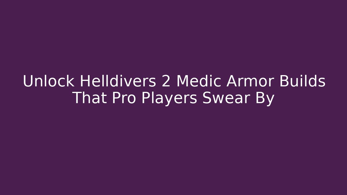 Unlock Helldivers 2 Medic Armor Builds That Pro Players Swear By