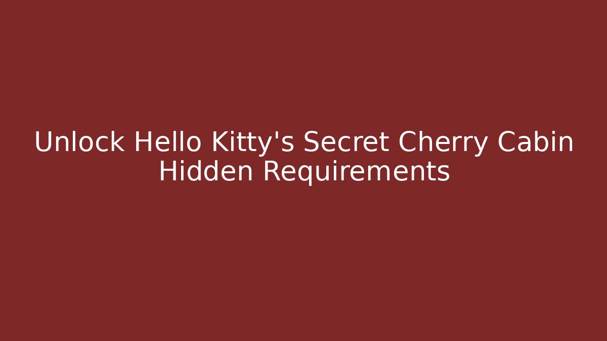 Unlock Hello Kitty's Secret Cherry Cabin Hidden Requirements