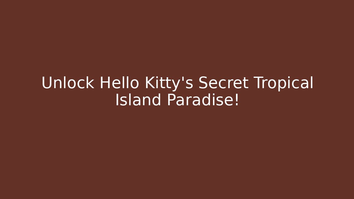 Unlock Hello Kitty's Secret Tropical Island Paradise!