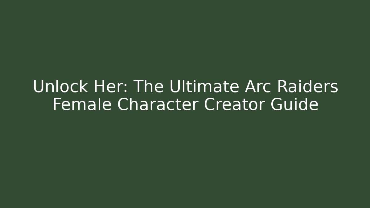 Unlock Her: The Ultimate Arc Raiders Female Character Creator Guide - Critter Realm