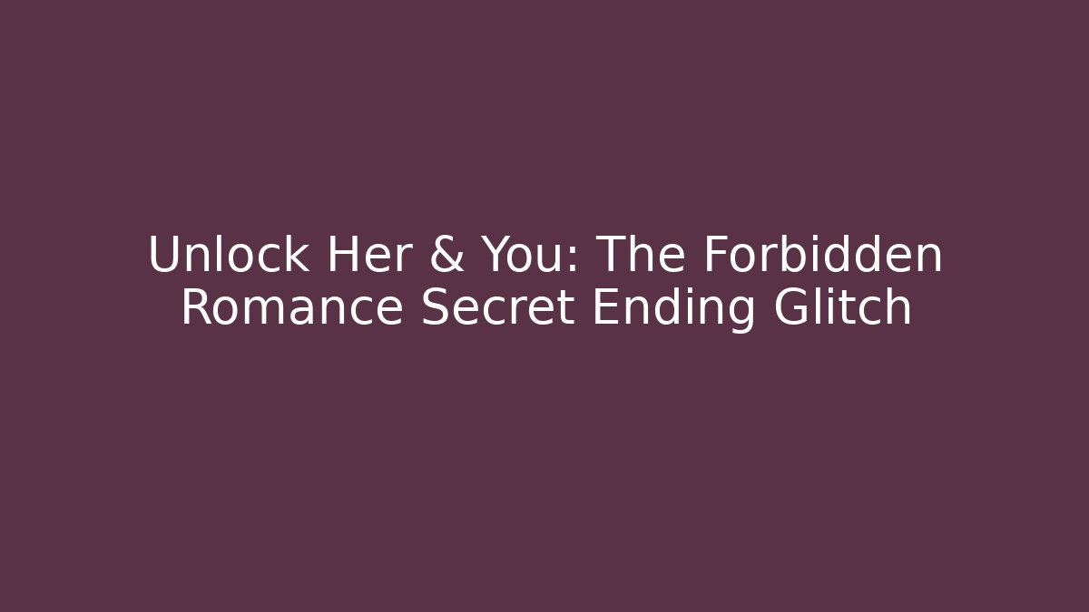 Unlock Her & You: The Forbidden Romance Secret Ending Glitch