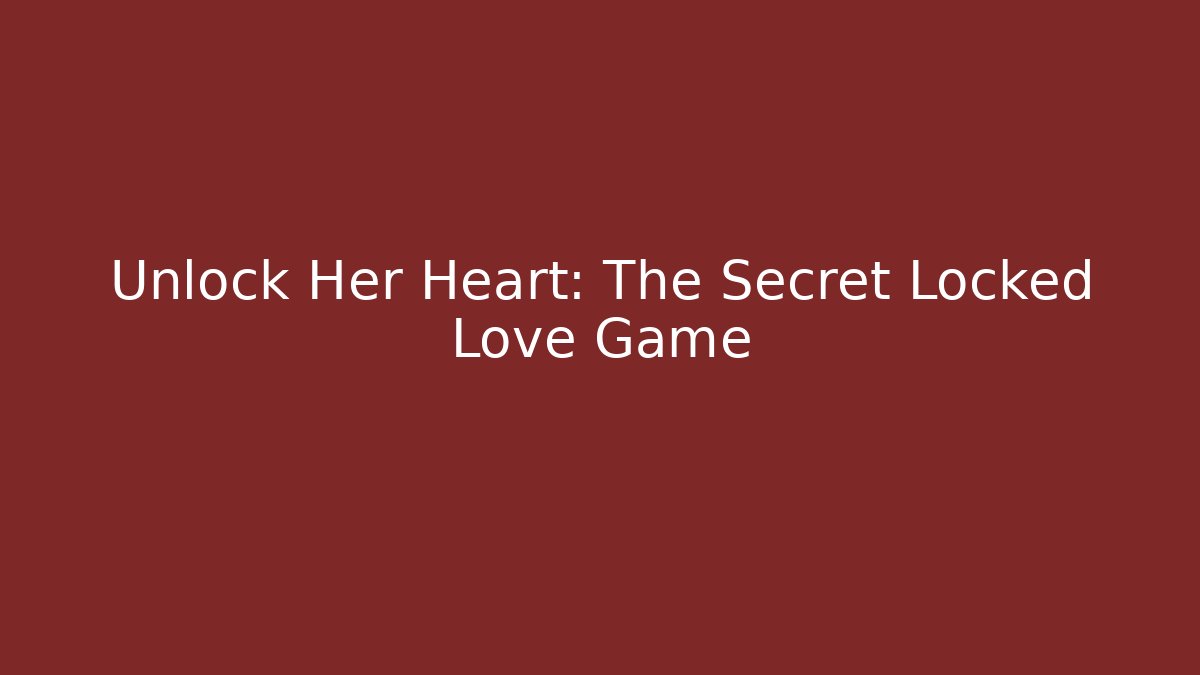 Unlock Her Heart: The Secret Locked Love Game