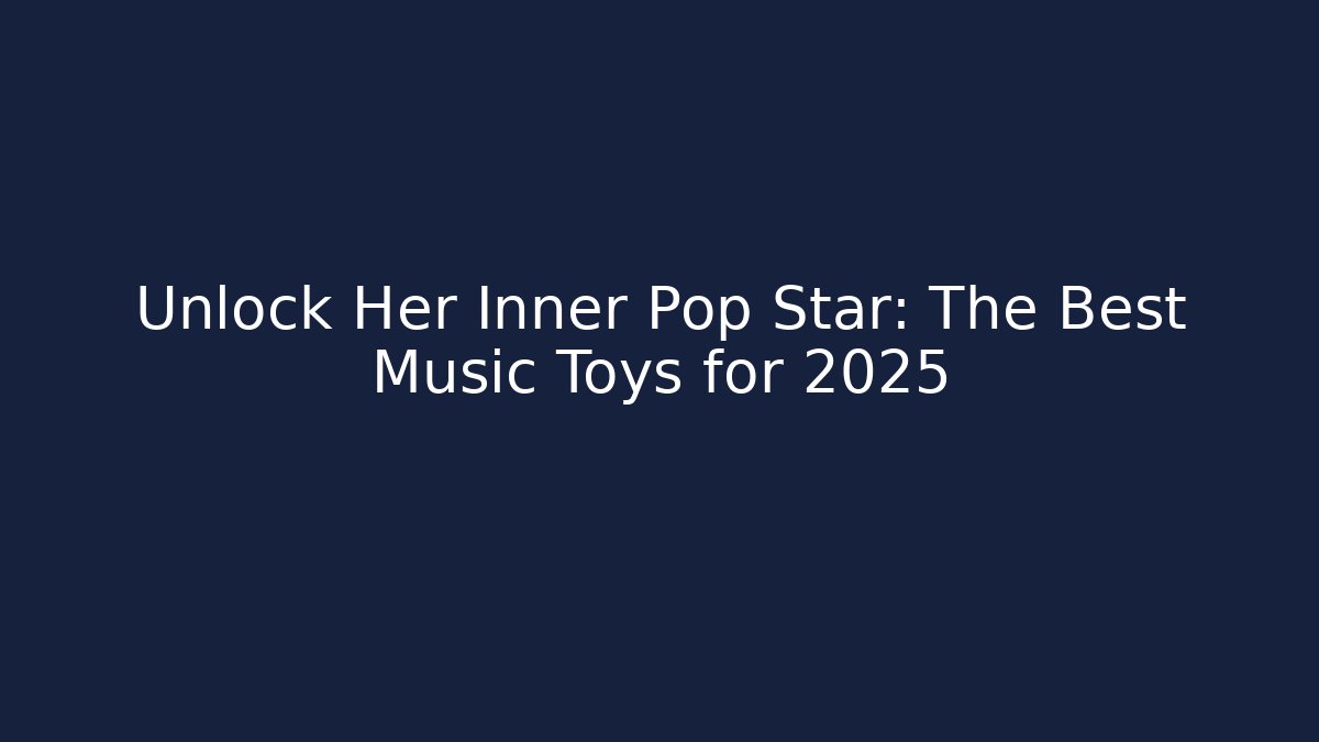 Unlock Her Inner Pop Star: The Best Music Toys for 2025