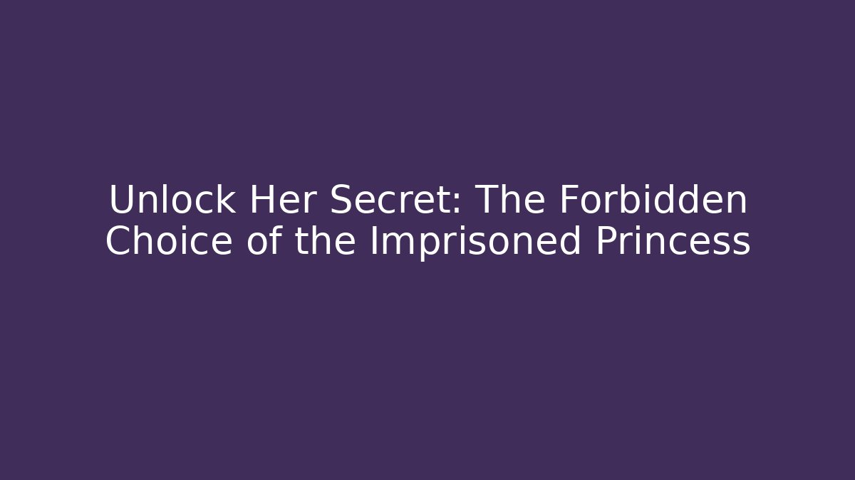 Unlock Her Secret: The Forbidden Choice of the Imprisoned Princess