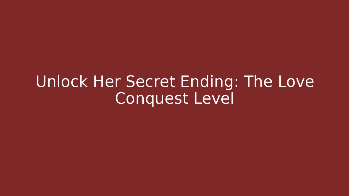 Unlock Her Secret Ending: The Love Conquest Level