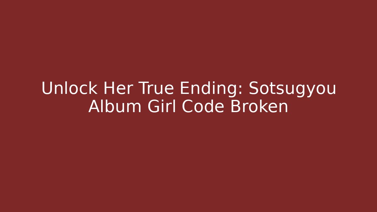 Unlock Her True Ending: Sotsugyou Album Girl Code Broken