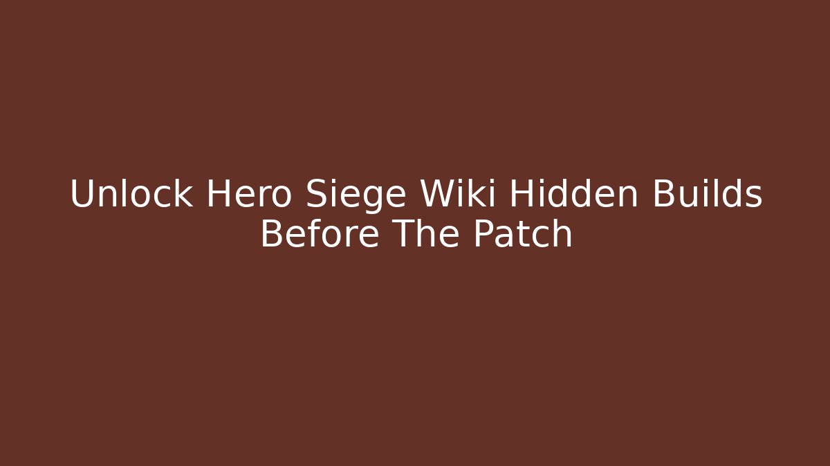 Unlock Hero Siege Wiki Hidden Builds Before The Patch