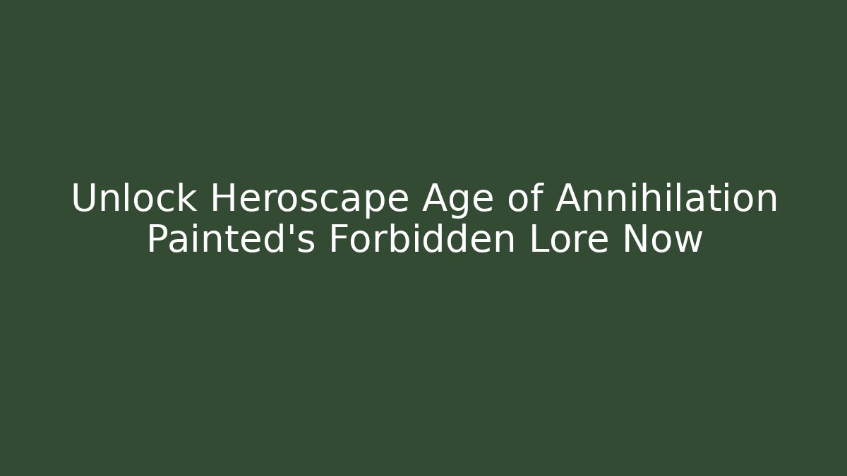 Unlock Heroscape Age of Annihilation Painted's Forbidden Lore Now