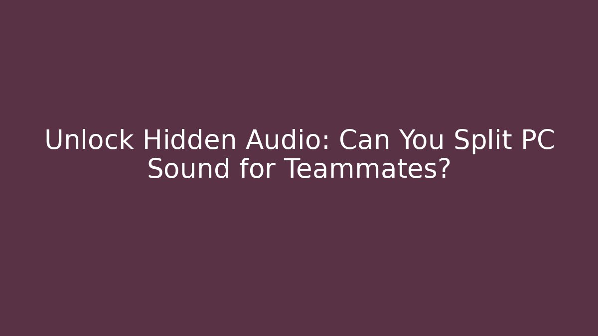 Unlock Hidden Audio: Can You Split PC Sound for Teammates?
