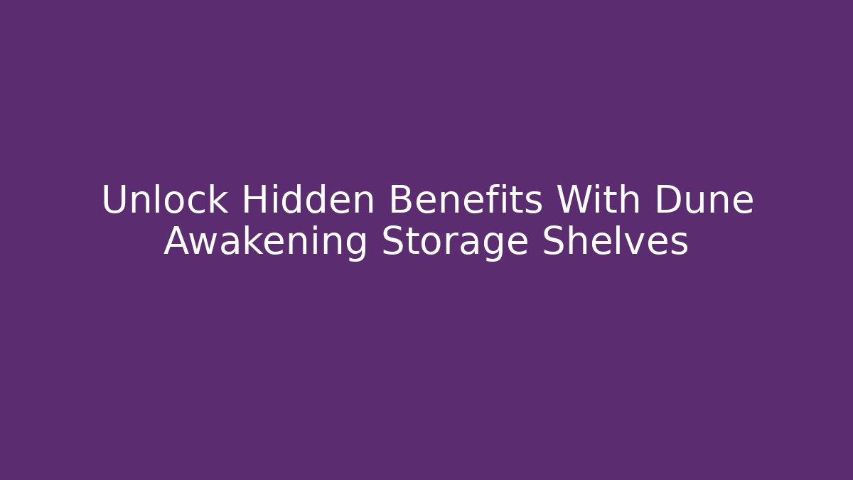 Unlock Hidden Benefits With Dune Awakening Storage Shelves