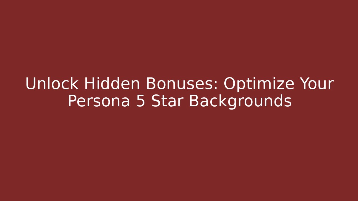 Unlock Hidden Bonuses: Optimize Your Persona 5 Star Backgrounds - Critter Realm
