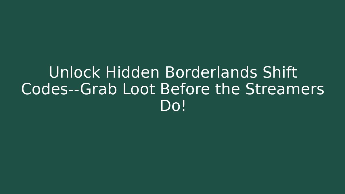 Unlock Hidden Borderlands Shift Codes—Grab Loot Before the Streamers Do!