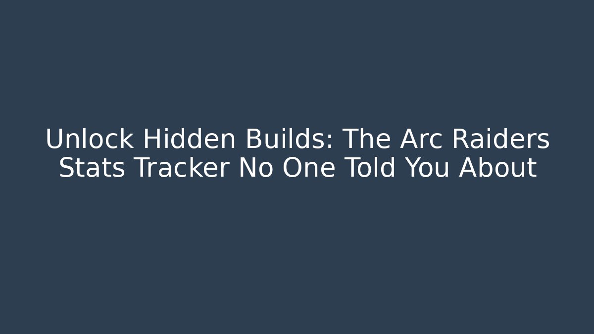 Unlock Hidden Builds: The Arc Raiders Stats Tracker No One Told You About