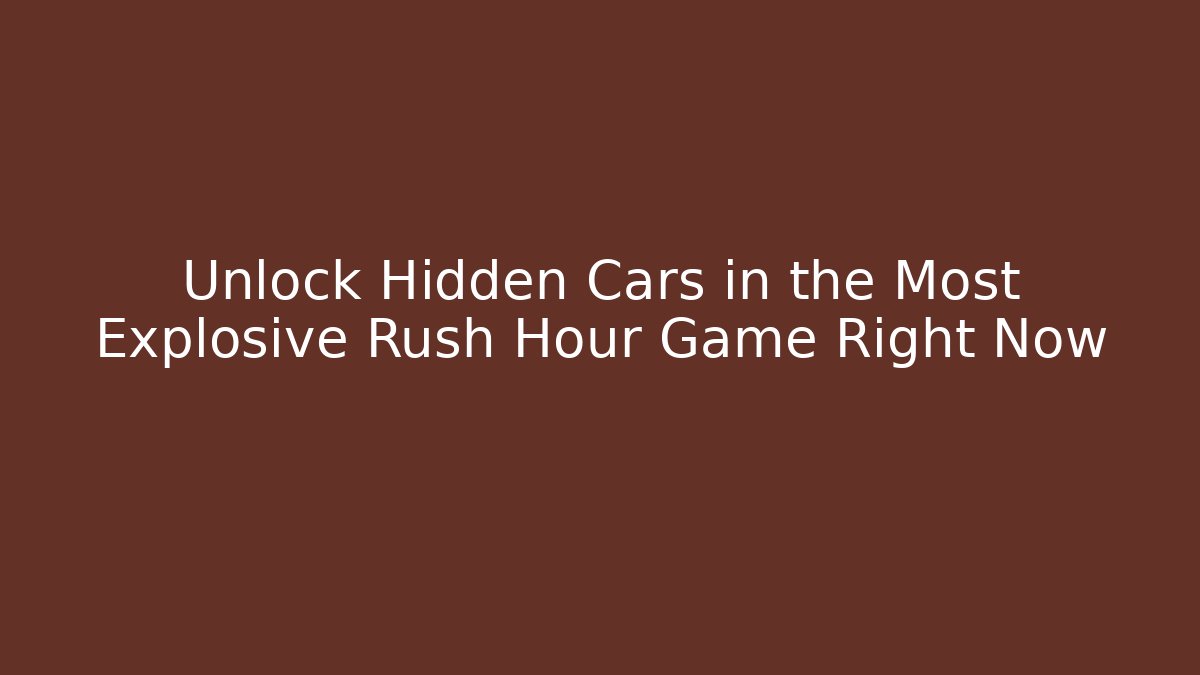 Unlock Hidden Cars in the Most Explosive Rush Hour Game Right Now