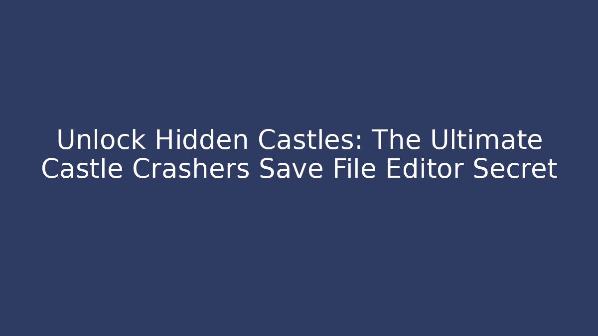 Unlock Hidden Castles: The Ultimate Castle Crashers Save File Editor Secret
