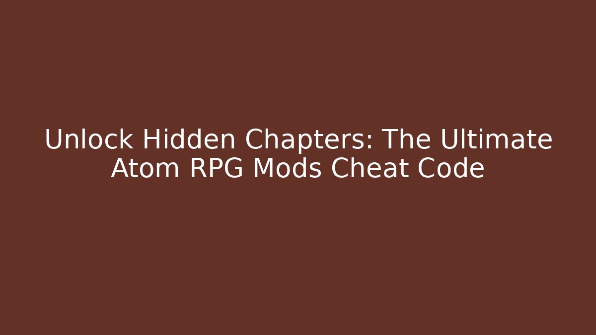 Unlock Hidden Chapters: The Ultimate Atom RPG Mods Cheat Code