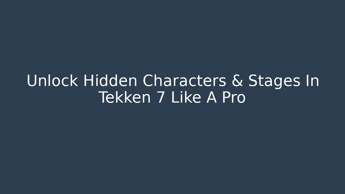 Unlock Hidden Characters & Stages In Tekken 7 Like A Pro