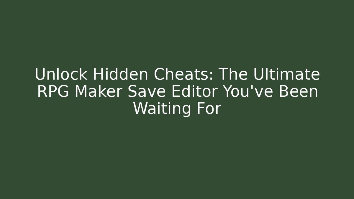 Unlock Hidden Cheats: The Ultimate RPG Maker Save Editor You’ve Been Waiting For