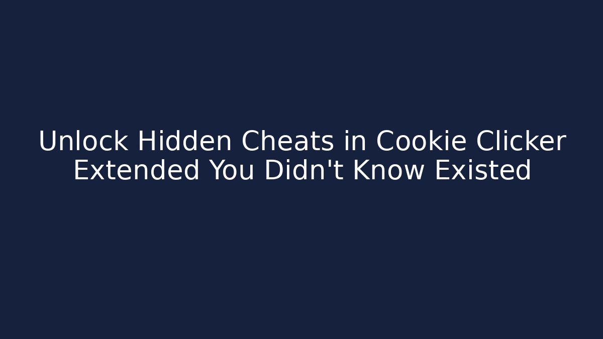 Unlock Hidden Cheats in Cookie Clicker Extended You Didn’t Know Existed