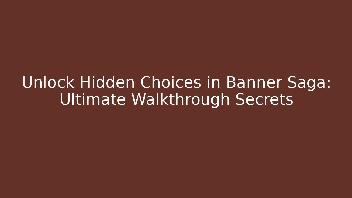Unlock Hidden Choices in Banner Saga: Ultimate Walkthrough Secrets