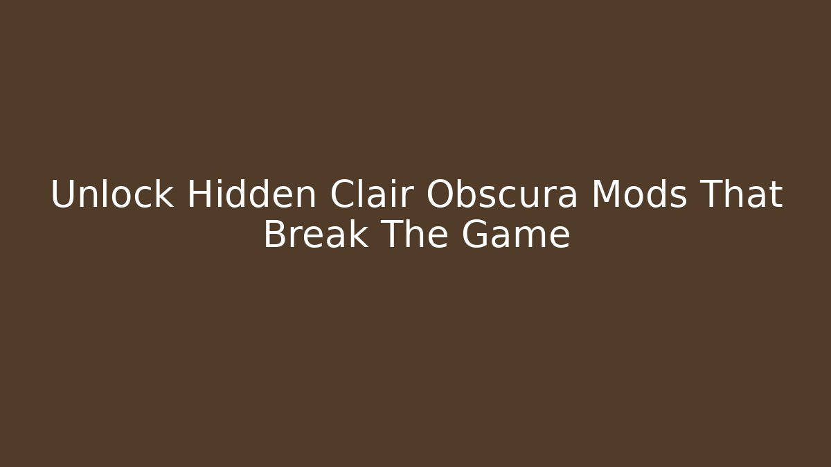 Unlock Hidden Clair Obscura Mods That Break The Game