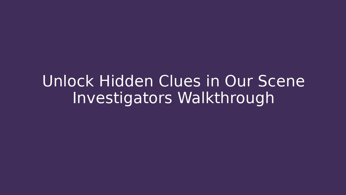 Unlock Hidden Clues in Our Scene Investigators Walkthrough