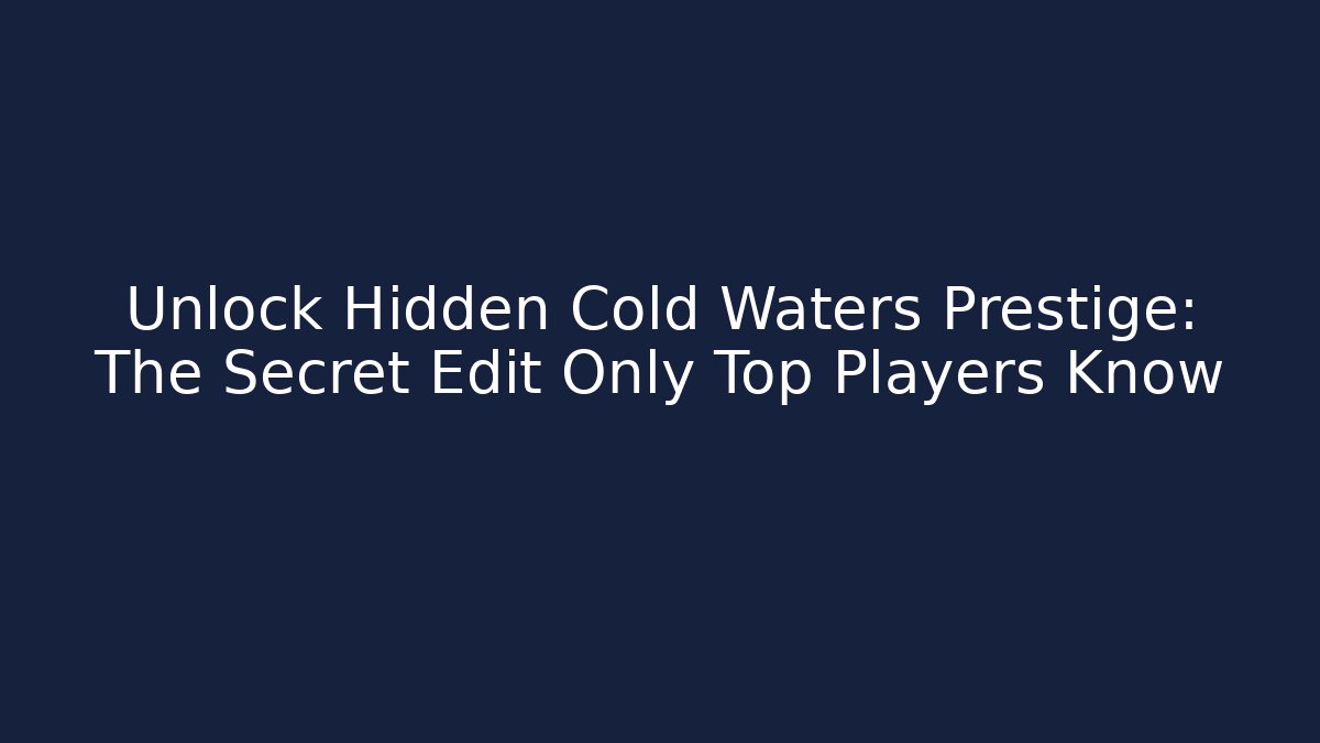 Unlock Hidden Cold Waters Prestige: The Secret Edit Only Top Players Know